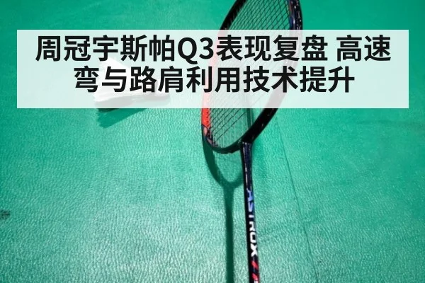 周冠宇斯帕Q3表现复盘 高速弯与路肩利用技术提升