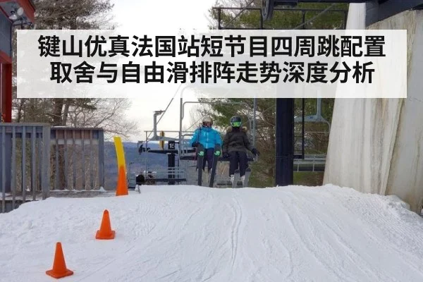 键山优真法国站短节目四周跳配置取舍与自由滑排阵走势深度分析